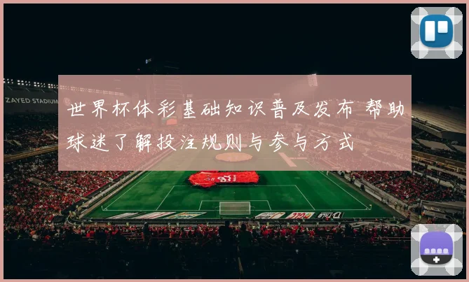 世界杯体彩基础知识普及发布 帮助球迷了解投注规则与参与方式