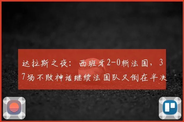 达拉斯之夜：西班牙2-0斩法国，37场不败神话继续法国队又倒在半决赛的门槛上