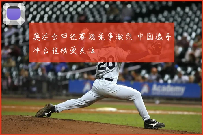 奥运会田径赛场竞争激烈 中国选手冲击佳绩受关注