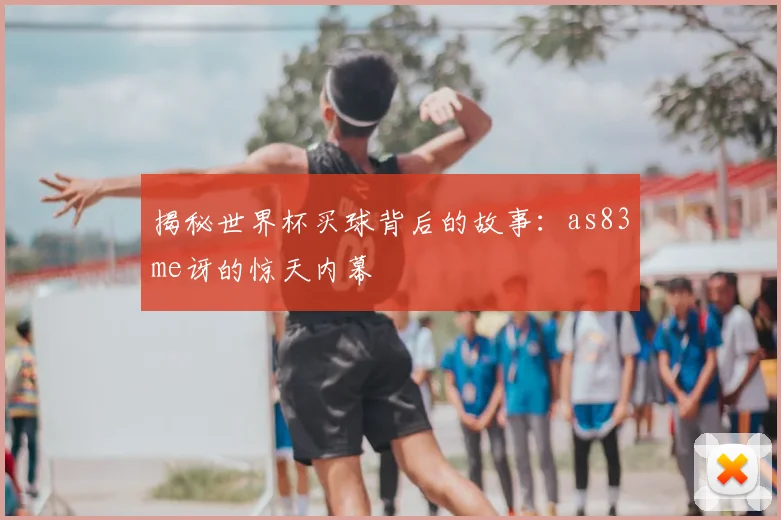 揭秘世界杯买球背后的故事：as83me讶的惊天内幕
