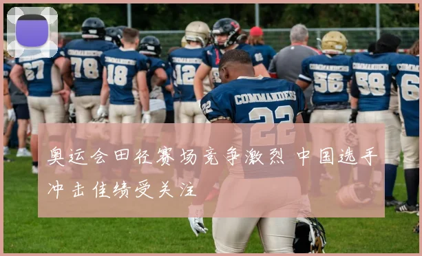 奥运会田径赛场竞争激烈 中国选手冲击佳绩受关注