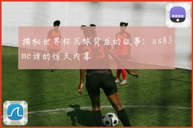 揭秘世界杯买球背后的故事:as83me讶的惊天内幕