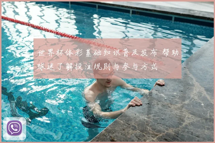 世界杯体彩基础知识普及发布 帮助球迷了解投注规则与参与方式
