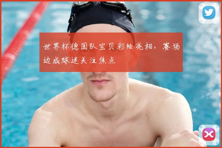 世界杯德国队宝贝彩绘亮相，赛场边成球迷关注焦点