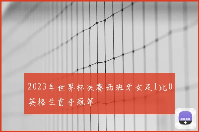 2023年世界杯决赛西班牙女足1比0英格兰首夺冠军
