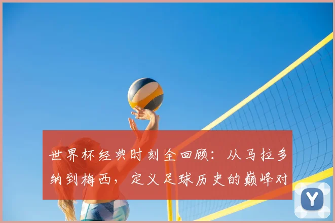 世界杯经典时刻全回顾：从马拉多纳到梅西，定义足球历史的巅峰对决