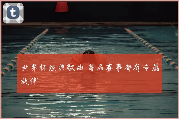 世界杯经典歌曲 每届赛事都有专属旋律