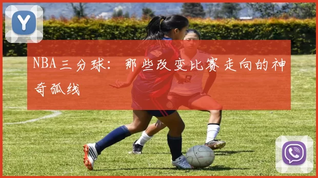 NBA三分球：那些改变比赛走向的神奇弧线