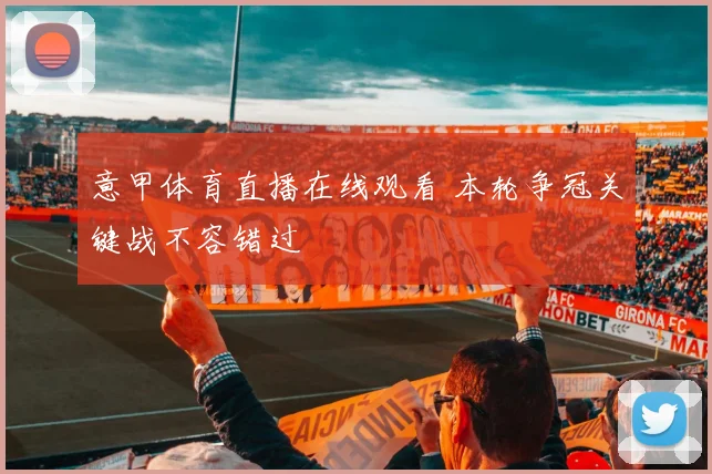 意甲体育直播在线观看 本轮争冠关键战不容错过