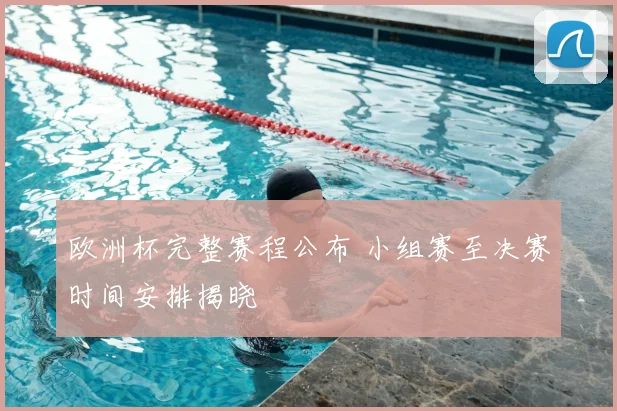 欧洲杯完整赛程公布 小组赛至决赛时间安排揭晓