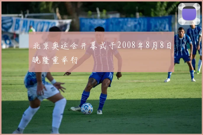 北京奥运会开幕式于2008年8月8日晚隆重举行