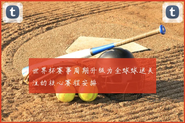 世界杯赛事周期升级为全球球迷关注的核心赛程安排