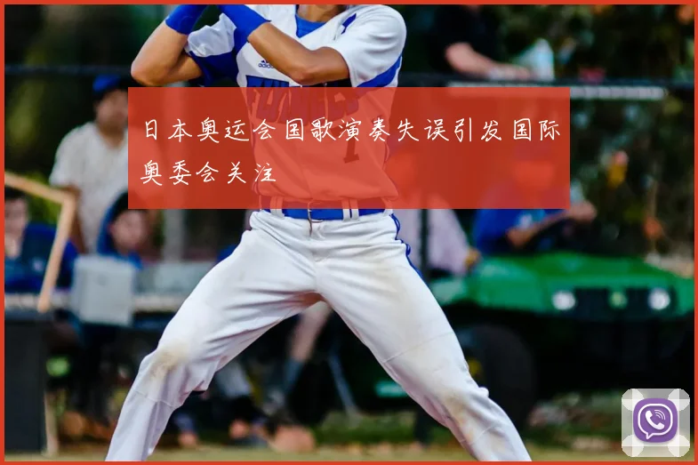 日本奥运会国歌演奏失误引发国际奥委会关注