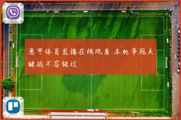 意甲体育直播在线观看 本轮争冠关键战不容错过