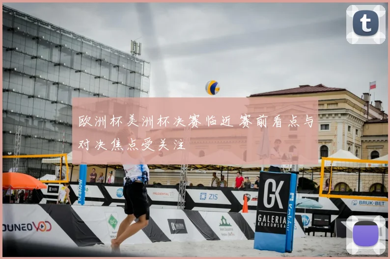 欧洲杯美洲杯决赛临近 赛前看点与对决焦点受关注