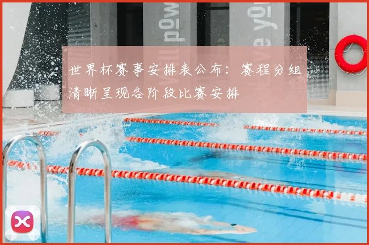 世界杯赛事安排表公布：赛程分组清晰呈现各阶段比赛安排