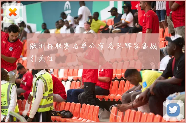欧洲杯联赛名单公布 各队阵容备战引关注