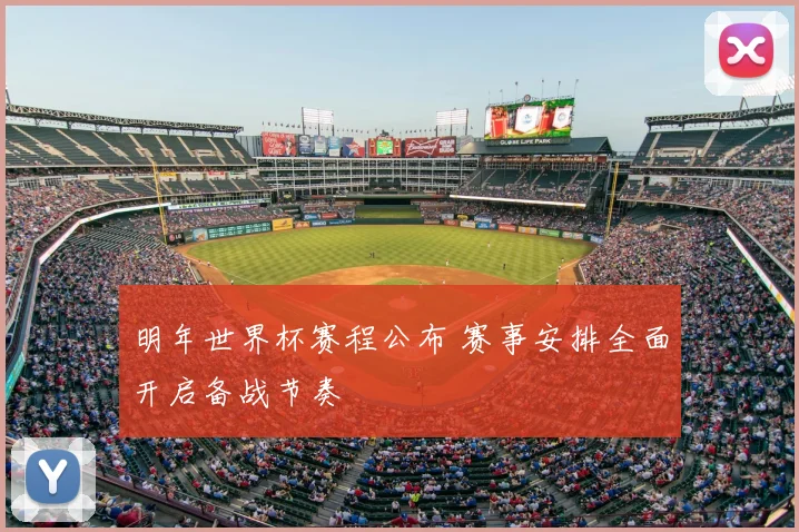 明年世界杯赛程公布 赛事安排全面开启备战节奏